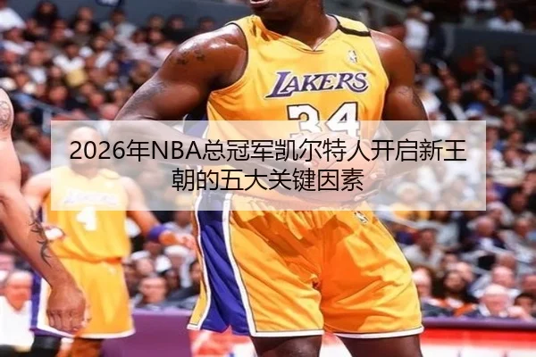 2026年NBA总冠军凯尔特人开启新王朝的五大关键因素