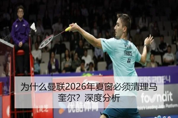 为什么曼联2026年夏窗必须清理马奎尔？深度分析