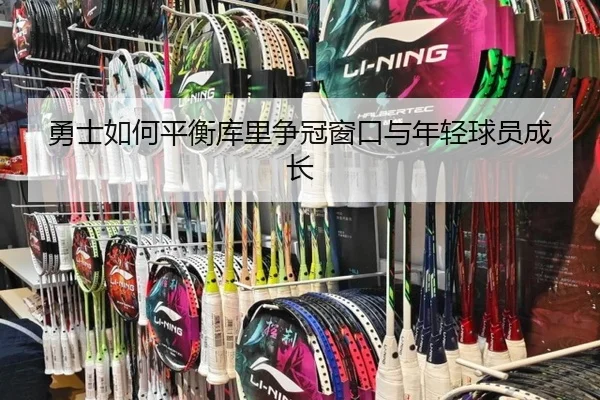 勇士如何平衡库里争冠窗口与年轻球员成长