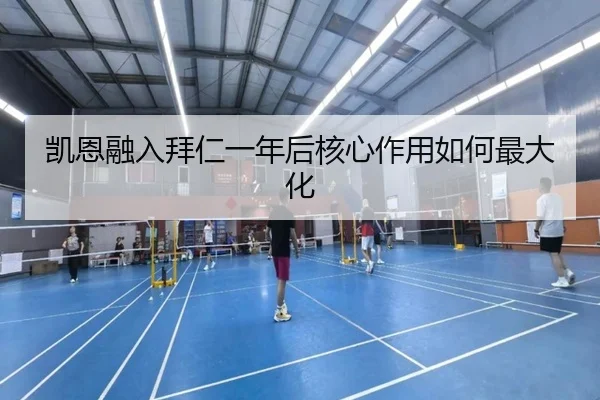 凯恩融入拜仁一年后核心作用如何最大化